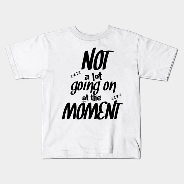 Not a lot going on at the moment Kids T-Shirt by Lovelybrandingnprints